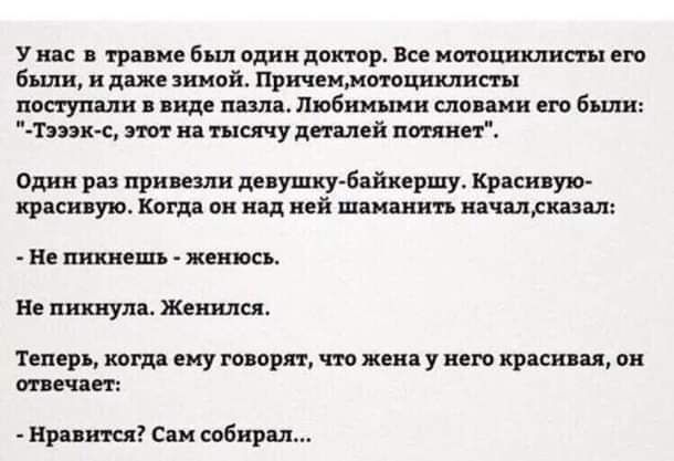 У нас в травме был один доктор. Все мотоциклисты его были, и даже зимой. Причем, мотоциклисты поступали в виде пазла. Любимыми словами его были: 