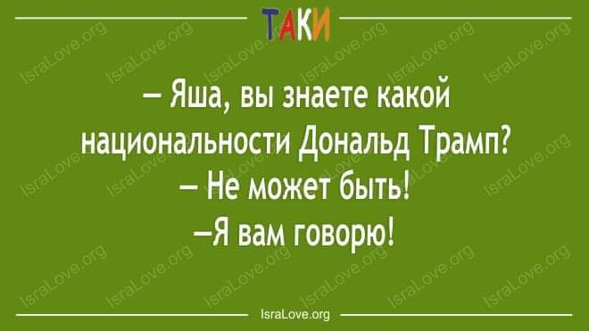 – Яша, вы знаете какой национальности Дональд Трамп?  – Не может быть!  – Я вам говорю!