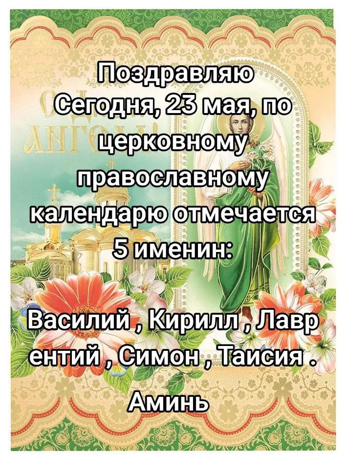 Поздравляю Сегодня, 23 мая, по церковному православному календарю отмечается 5 именин: Василий, Кирилл, Лаврентий, Симон, Тайсия. Аминь.