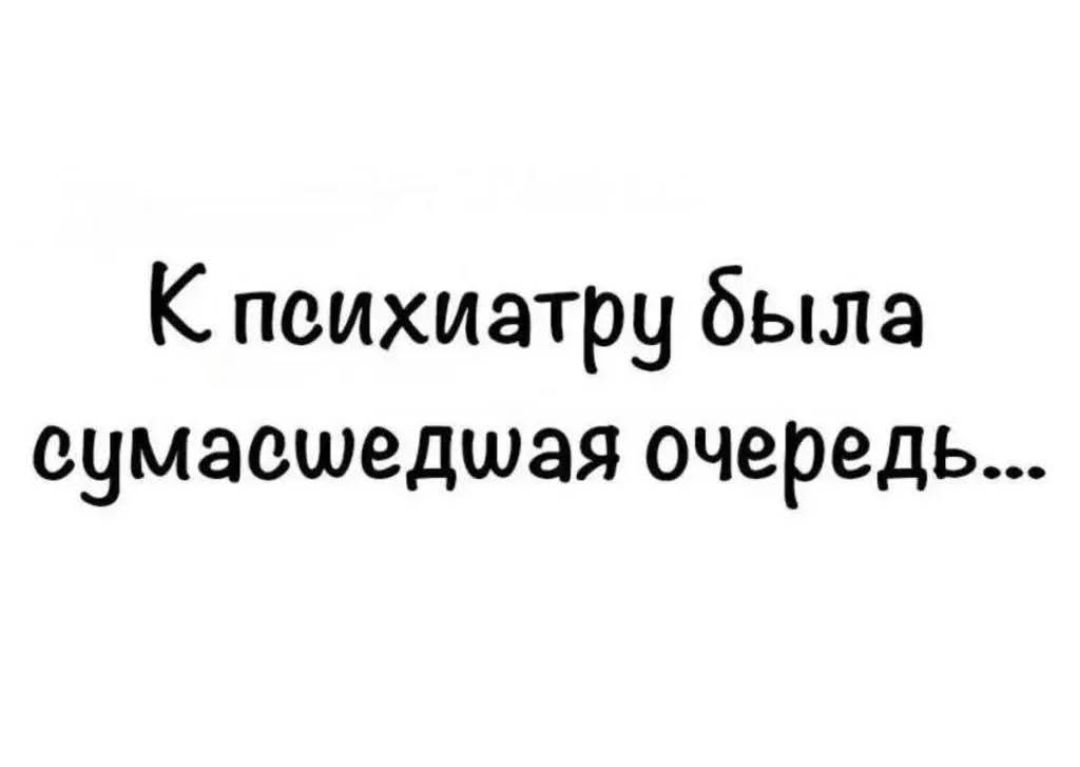 К психиатру была сумасшедшая очередь...