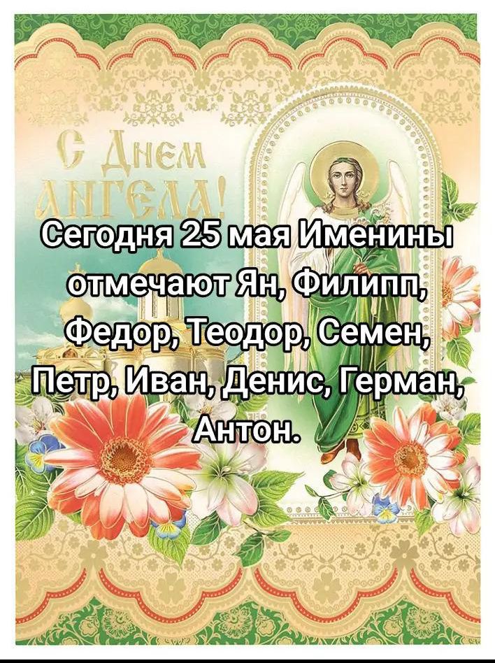 С Днем Ангела! Сегодня 25 мая Именины отмечают Ян, Филипп, Федор, Теодор, Семен, Петр, Иван, Денис, Герман, Антон.