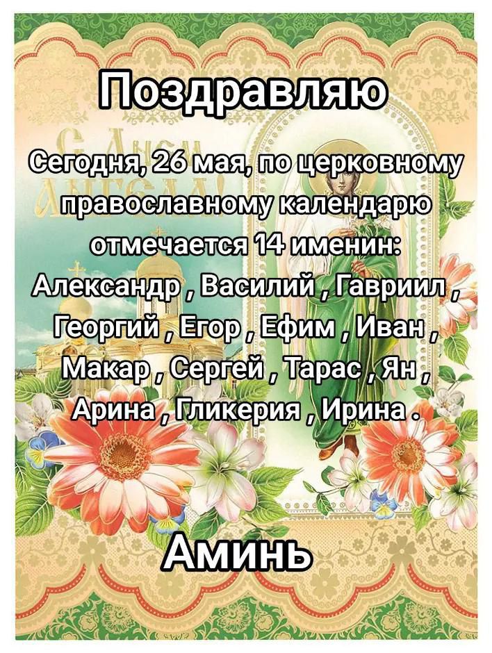 Поздравляю
Сегодня, 26 мая, по церковному православному календарю отмечается 14 именин: Александр, Василий, Гавриил, Георгий, Егор, Ефим, Иван, Макар, Сергей, Тарас, Ян, Арина, Гликерия, Ирина.
Аминь