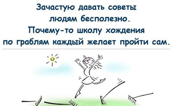 Зачастую давать советы людям бесполезно. Почему-то школу хождения по граблям каждый желает пройти сам.