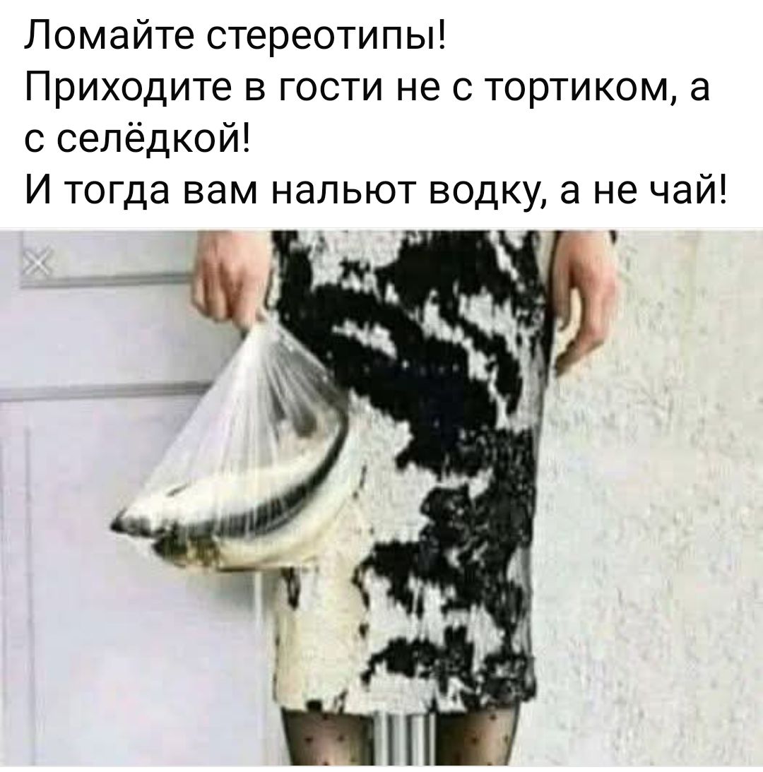 Ломайте стереотипы! Приходите в гости не с тортиком, а с селёдкой! И тогда вам нальют водку, а не чай!