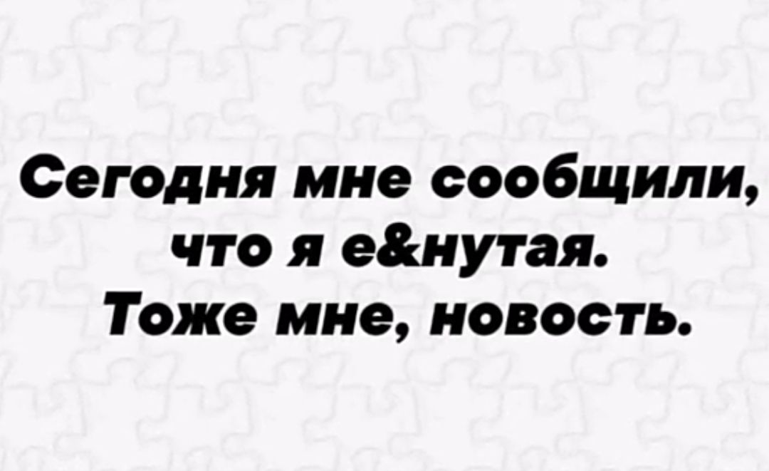 Сегодня мне сообщили, что я e&нутая. Тоже мне, новость.