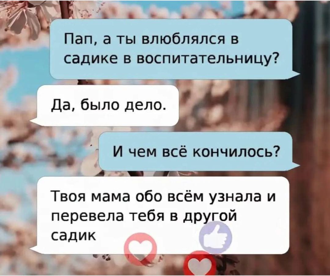 Пап, а ты влюблялся в садике в воспитательницу?
Да, было дело.
И чем всё кончилось?
Твоя мама обо всём узнала и перевела тебя в другой садик.