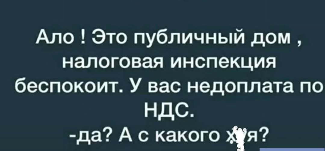 Ало! Это публичный дом, налоговая инспекция беспокоит. У вас недоплата по НДС.
-да? А с какого хрена?