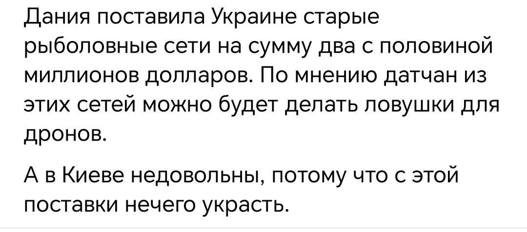 Дания поставила Украине старые рыболовные сети на сумму два с половиной миллионов долларов. По мнению датчан из этих сетей можно будет делать ловушки для дронов.
А в Киеве недовольны, потому что с этой поставки нечего украсть.