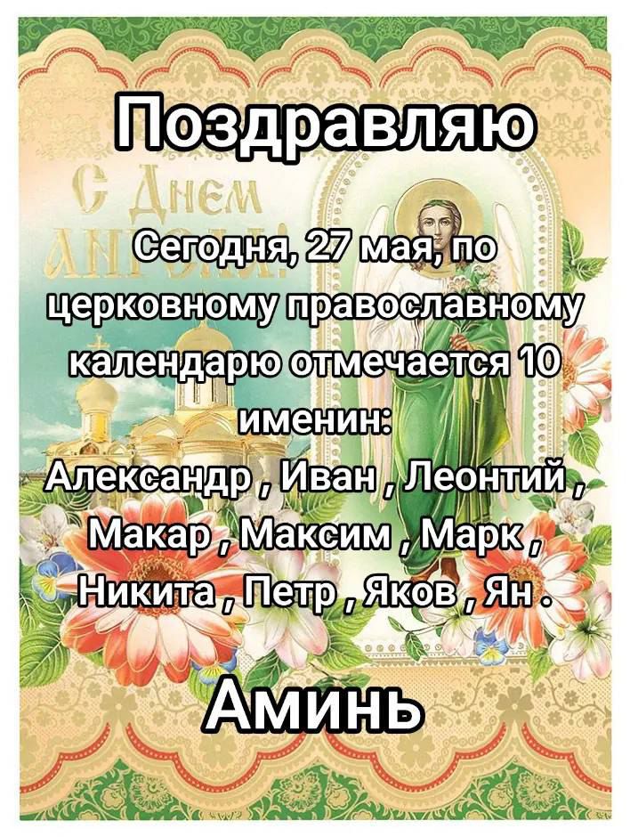 Поздравляю
Сегодня, 27 мая, по церковному православному календарю отмечается 10 именинин:
Александр, Иван, Леонтий, Макар, Максим, Mark, Никита, Петр, Яков, Ян.
Аминь
