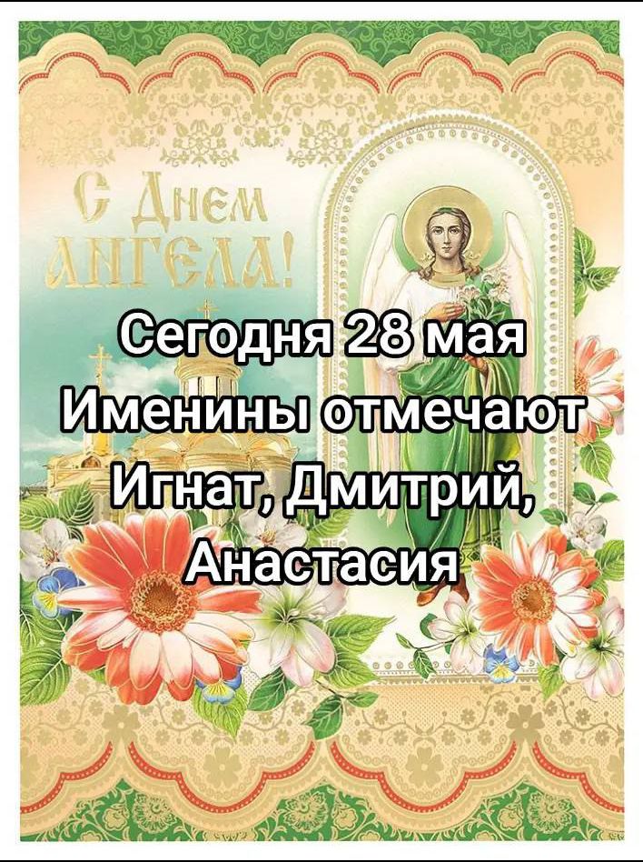 Сегодня 28 мая Именины отмечают Игнат, Дмитрий, Анастасия