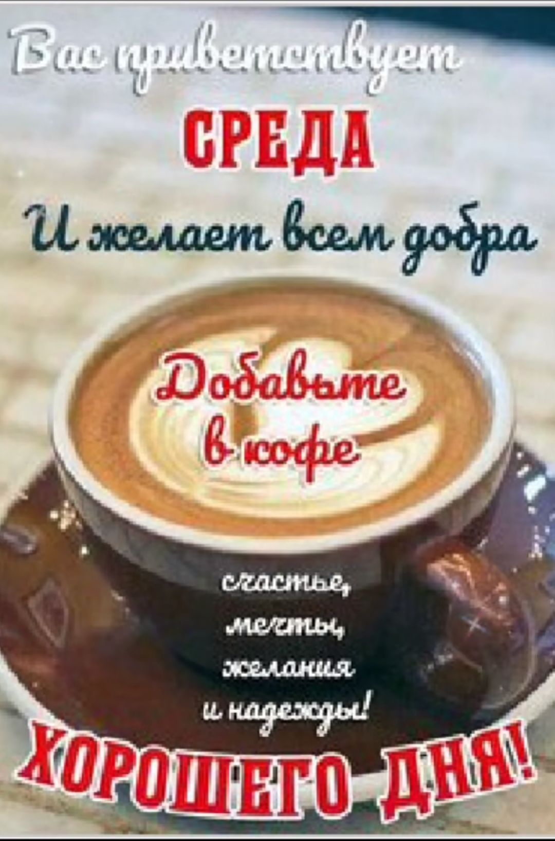 Вас приветствует СРЕДА И желает всем добра Добавьте в кофе счастье, мечты, желания и надежды! ХОРОШЕГО ДНЯ!