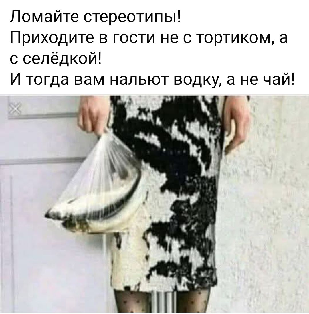 Ломайте стереотипы! Приходите в гости не с тортиком, а с селёдкой! И тогда вам нальют водку, а не чай!