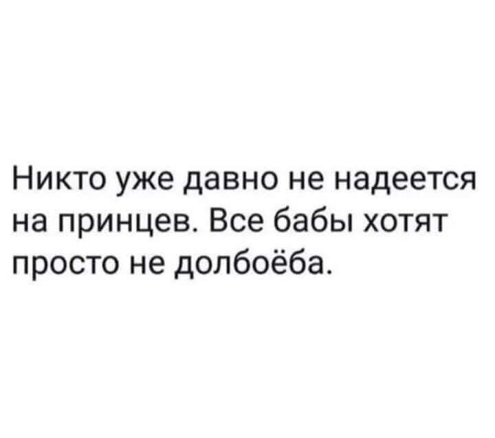 Никто уже давно не надеется на принцев. Все бабы хотят просто не долбоёба.