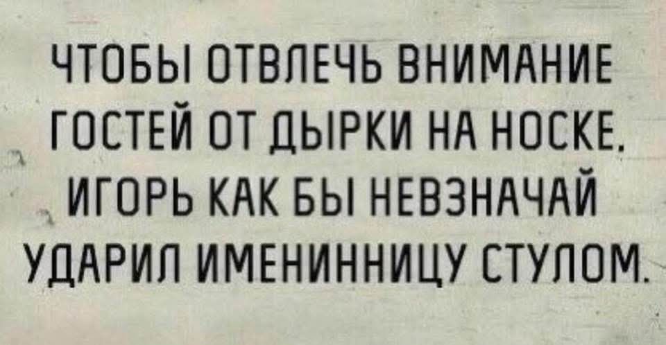 Чтобы отвлечь внимание гостей от дырки на носке. Игорь как бы невзначай ударил именинницу стулом.