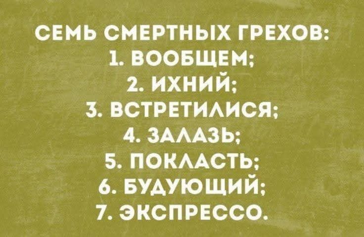 СЕМЬ СМЕРТНЫХ ГРЕХОВ:
1. ВООБЩЕМ;
2. ИХНИЙ;
3. ВСТРЕТИЛИСЯ;
4. ЗАЛАЗЬ;
5. ПОКЛАСТЬ;
6. БУДУЩИЙ;
7. ЭКСПРЕССО.