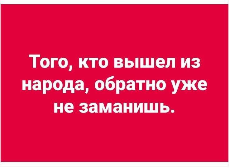 Того, кто вышел из народа, обратно уже не заманишь.
