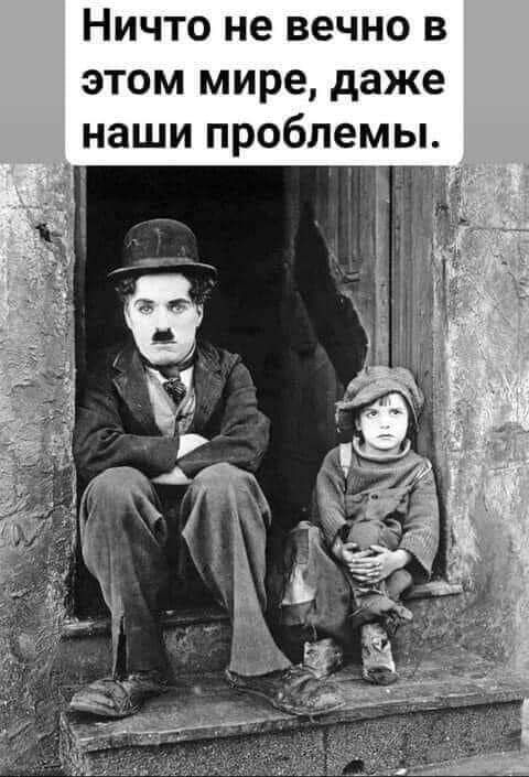 Ничто не вечно в этом мире, даже наши проблемы.