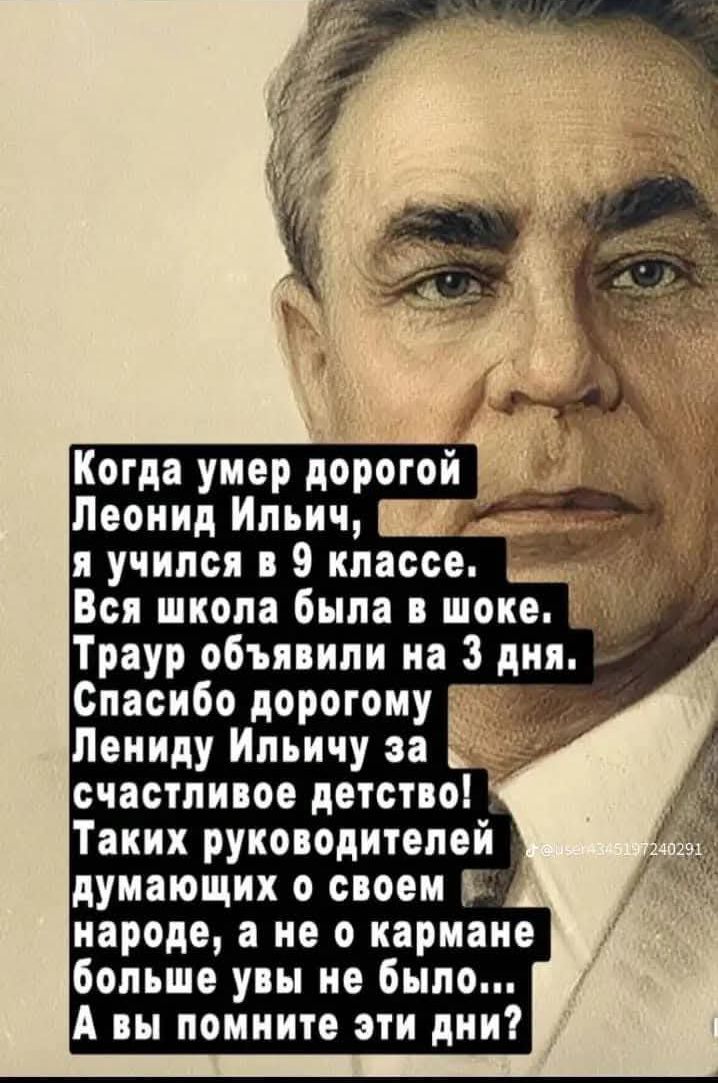 Когда умер дорогой

Леонид Ильич @
я учился в 9 классе, &

Вся школа была в шоке,
Траур объявили на 3 дня. -
Спасибо дорогому И
Лениду Ильичу за °
счастливое детство!

Таких руководителей
думающих о своем [
народе, а не о кармане
больше увы не было,..

А вы помните эти дни?

