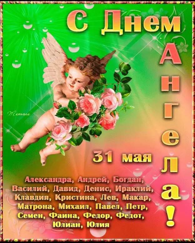 С Днем Ангела!
31 мая
Александра, Андрей, Богдан, Василий, Давид, Денис, Ираклий, Клавдий, Кристина, Лев, Макар, Матрона, Михаил, Павел, Петр, Семен, Фаина, Федор, Федот, Юлиан, Юлия