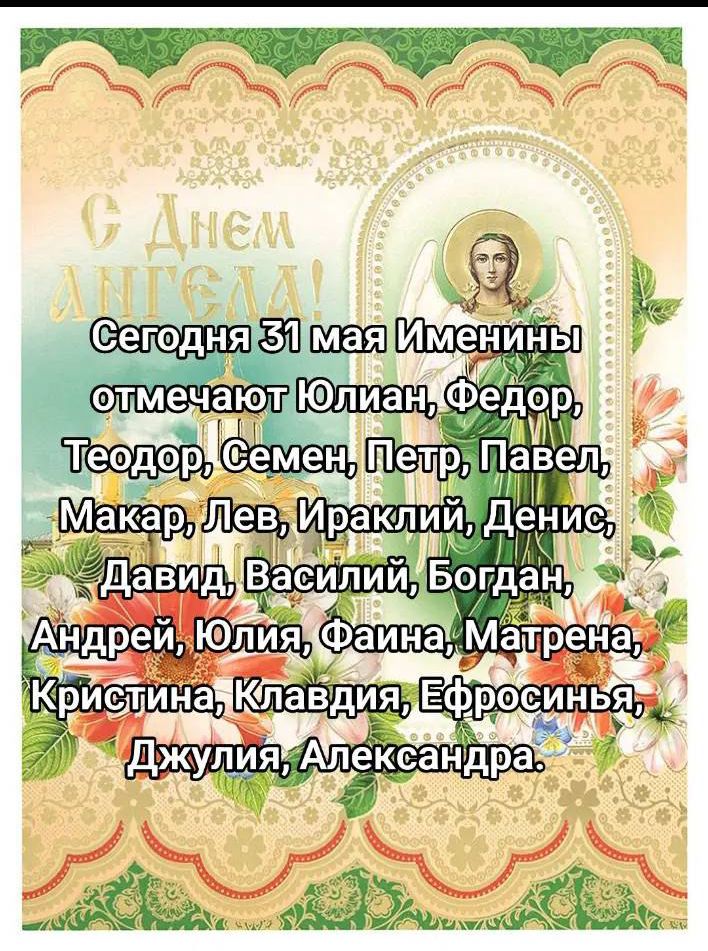 Сегодня 31 мая Именины отмечают Юлиан, Федор, Теодор, Семен, Петр, Павел, Макар, Лев, Ираклий, Денис, Давид, Василий, Богдан, Андрей, Юлия, Фаина, Матре-на, Кристина, Клавдия, Ефросинья, Джулия, Александра.