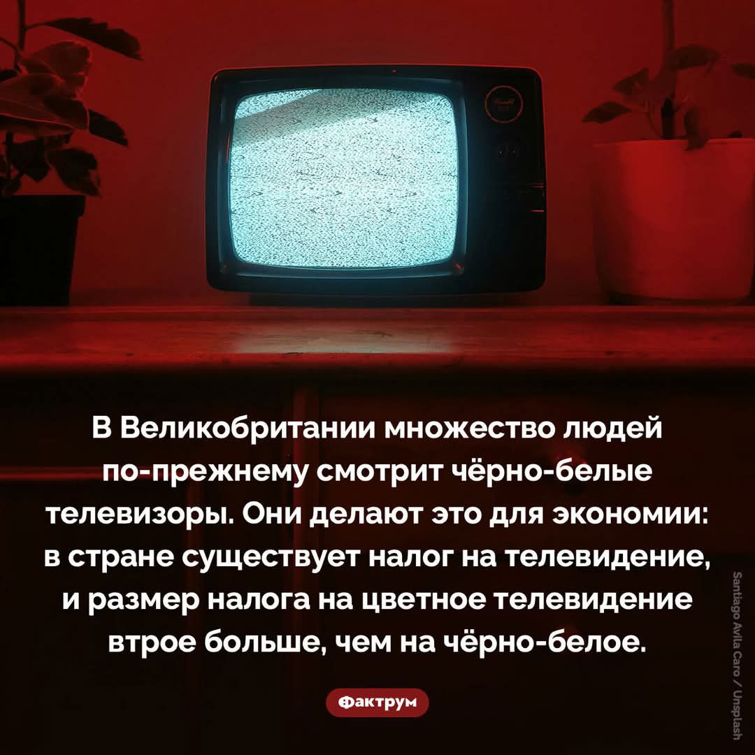 В Великобритании множество людей по-прежнему смотрит чёрно-белые телевизоры. Они делают это для экономики: в стране существует налог на телевидение, и размер налога на цветное телевидение вдвое больше, чем на чёрно-белое.