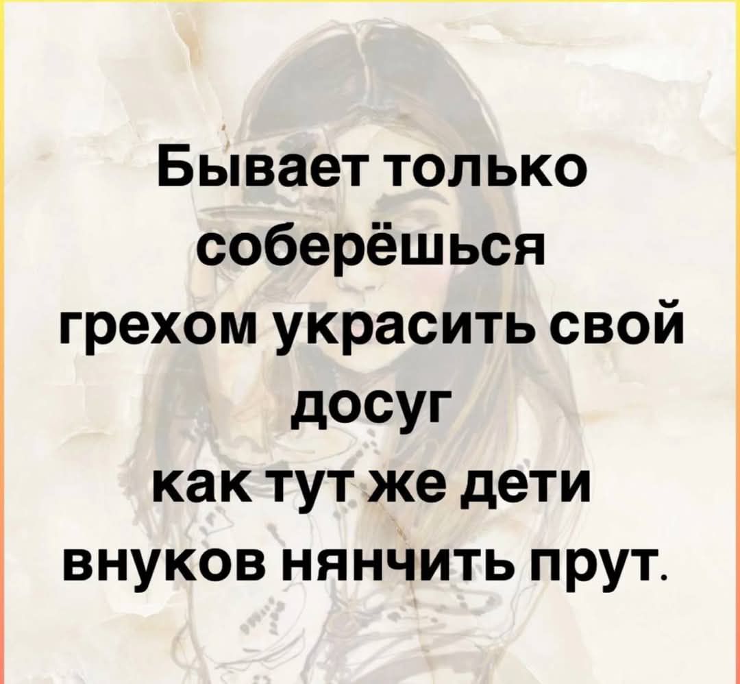 Бывает только соберёшься грехом украсить свой досуг как тут же дети внуков нянчить прут.