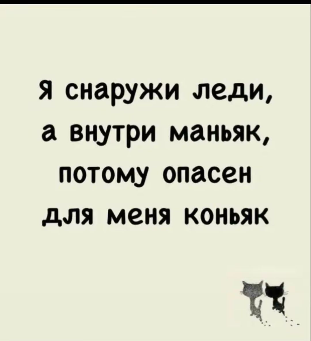 Я снаружи леди, а внутри маньяк, потому опасен для меня коньяк