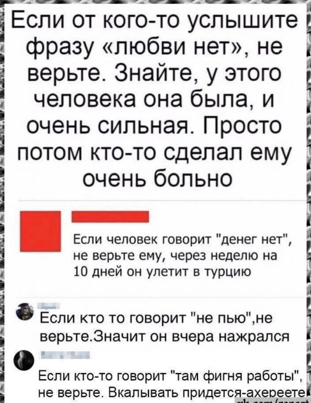Если от кого-то услышите фразу «любви нет», не верьте. Знайте, у этого человека она была, и очень сильная. Просто потом кто-то сделал ему очень больно.

Если человек говорит 