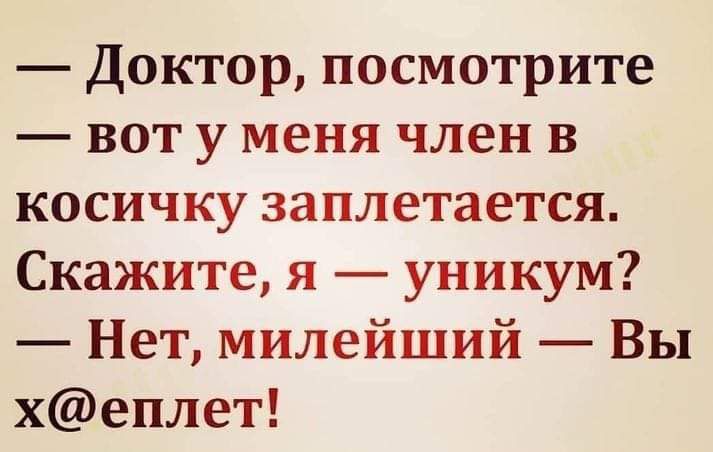 — Доктор, посмотрите — вот у меня член в косичку заплетается. Скажите, я — уникум? — Нет, милейший — Вы x@еплет!