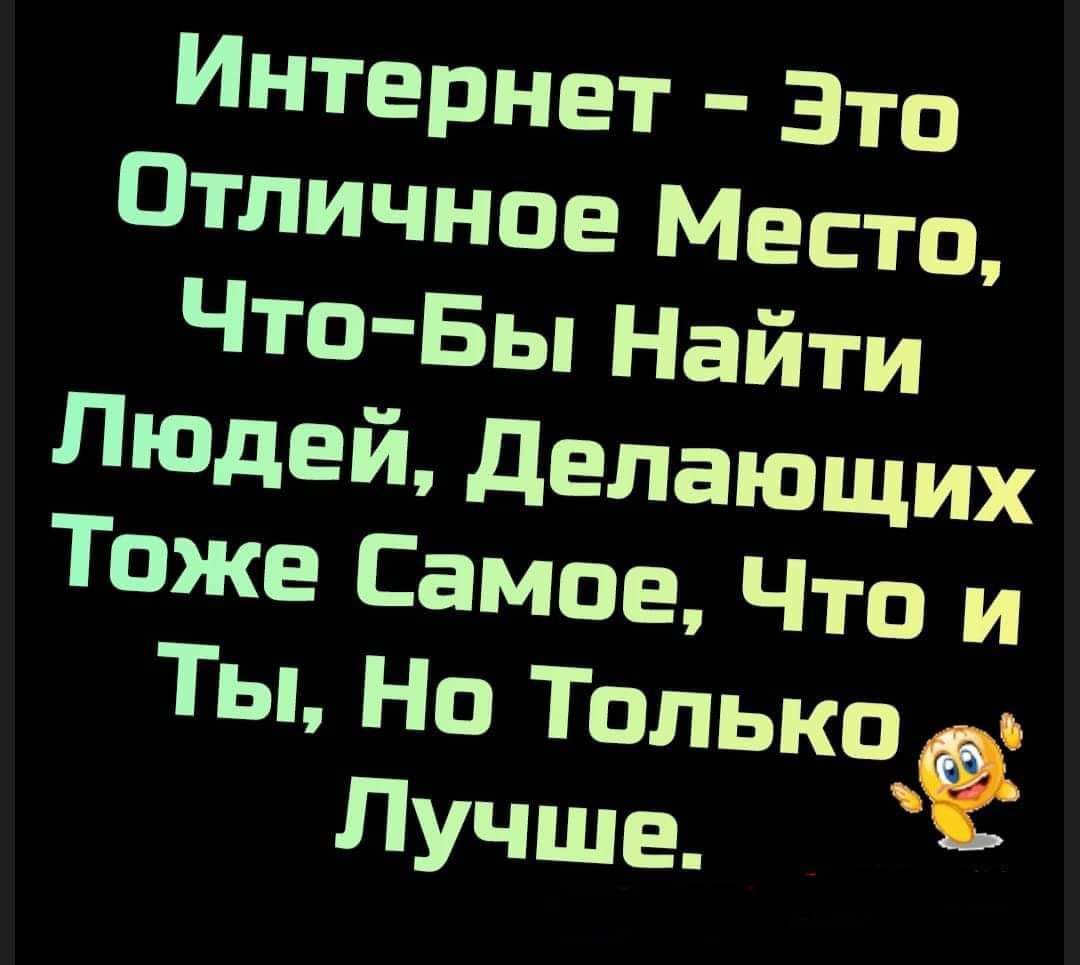 Интернет – Это Отличное Место, Что-бы Найти Людей, Делающих Тоже Самое, Что и Ты, Но Только Лучше.