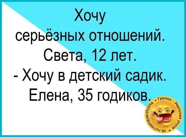 Хочу серьёзных отношений. Света, 12 лет. - Хочу в детский садик. Елена, 35 годиков.