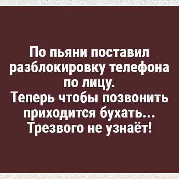 По пьяни поставил разблокировку телефона по лицу. Теперь чтобы позвонить приходится бухать... Трезвого не узнаёт!