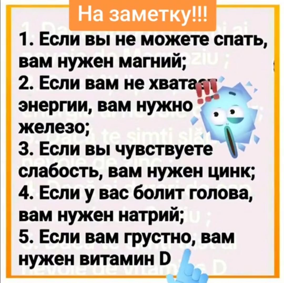 На заметку!!! 1. Если вы не можете спать, вам нужен магний; 2. Если вам не хватает энергии, вам нужно железо; 3. Если вы чувствуете слабость, вам нужен цинк; 4. Если у вас болит голова, вам нужен натрий; 5. Если вам грустно, вам нужен витамин D