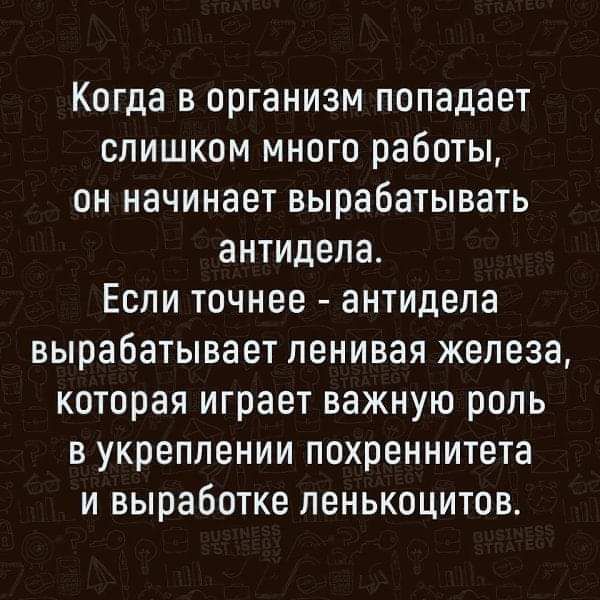 Когда в организм попадает слишком много работы, он начинает вырабатывать антитела. Если точнее - антитела вырабатывает ленивое железо, которое играет важную роль в укреплении похренительности и выработке ленцокитов.