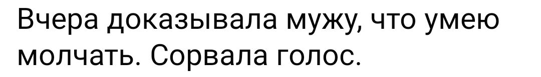 Вчера доказывала мужу, что умею молчать. Сорвала голос.