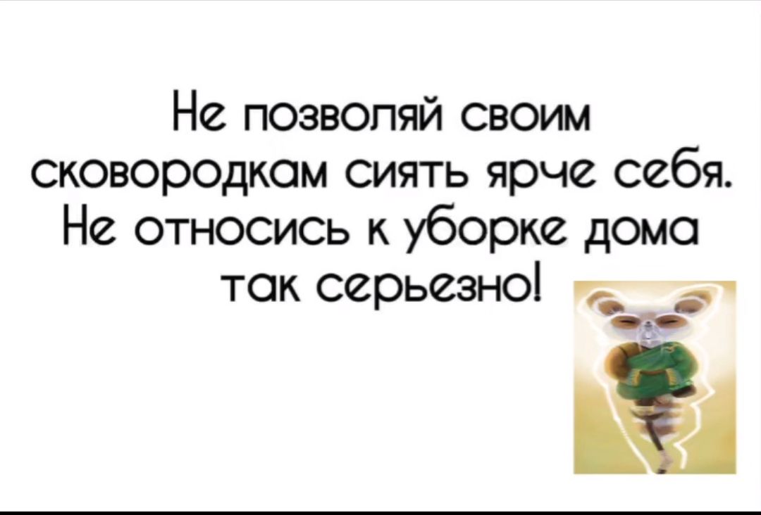 Не позволяй своим сковородкам сиять ярче себя. Не относись к уборке дома так серьезно!
