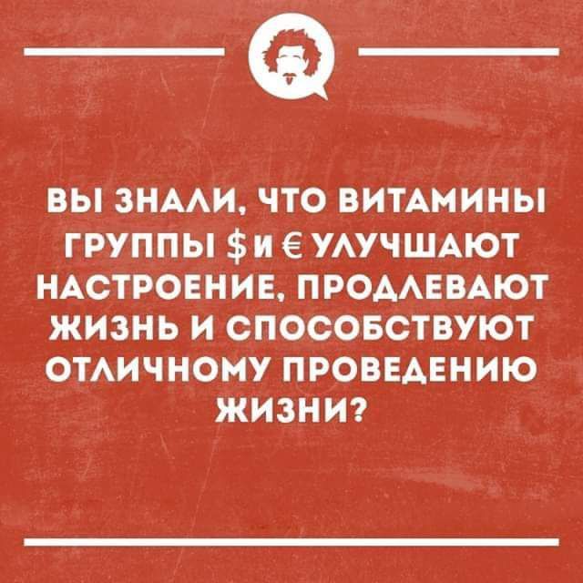 ВЫ ЗНАЛИ, ЧТО ВИТАМИНЫ ГРУППЫ $ И € УЛУЧШАЮТ НАСТРОЕНИЕ, ПРОДЛЕВАЮТ ЖИЗНЬ И СПОСОБСТВУЮТ ОТЛИЧНОМУ ПРОВЕДЕНИЮ ЖИЗНИ?