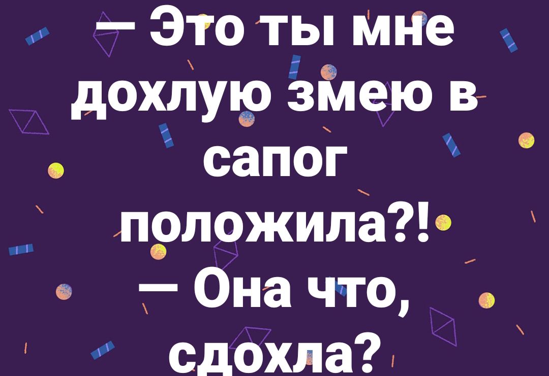 — Это ты мне дохлюю змею в сапог положила?! — Она что, сдохла?