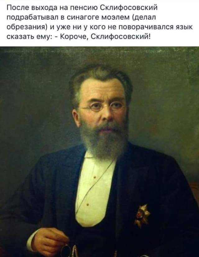 После выхода на пенсию Склifoсовский подрабатывал в синagogue мёзелем (делал обрезания) и уже ни у кого не поворачился язык сказать ему: - Короче, Склfioсовский!