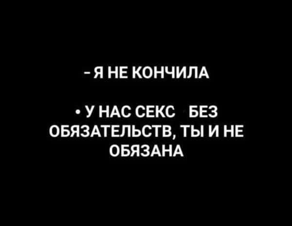 - Я НЕ КОНЧИЛА
• У НАС СЕКС БЕЗ ОБЯЗАТЕЛЬСТВ, ТЫ И НЕ ОБЯЗАНА