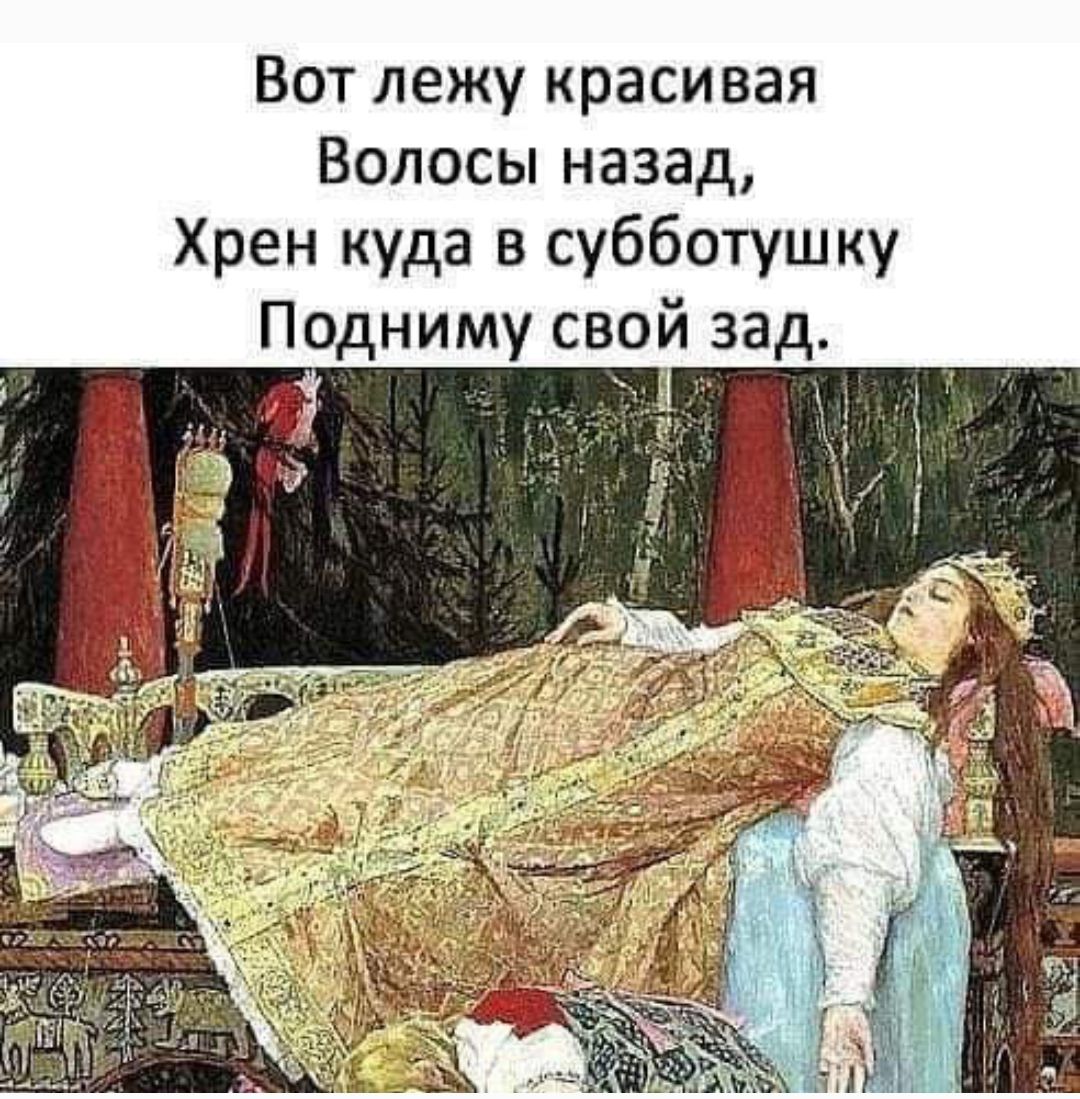 Вот лежу красивая,
Волосы назад,
Хрен куда в субботушку
Подниму свой зад.