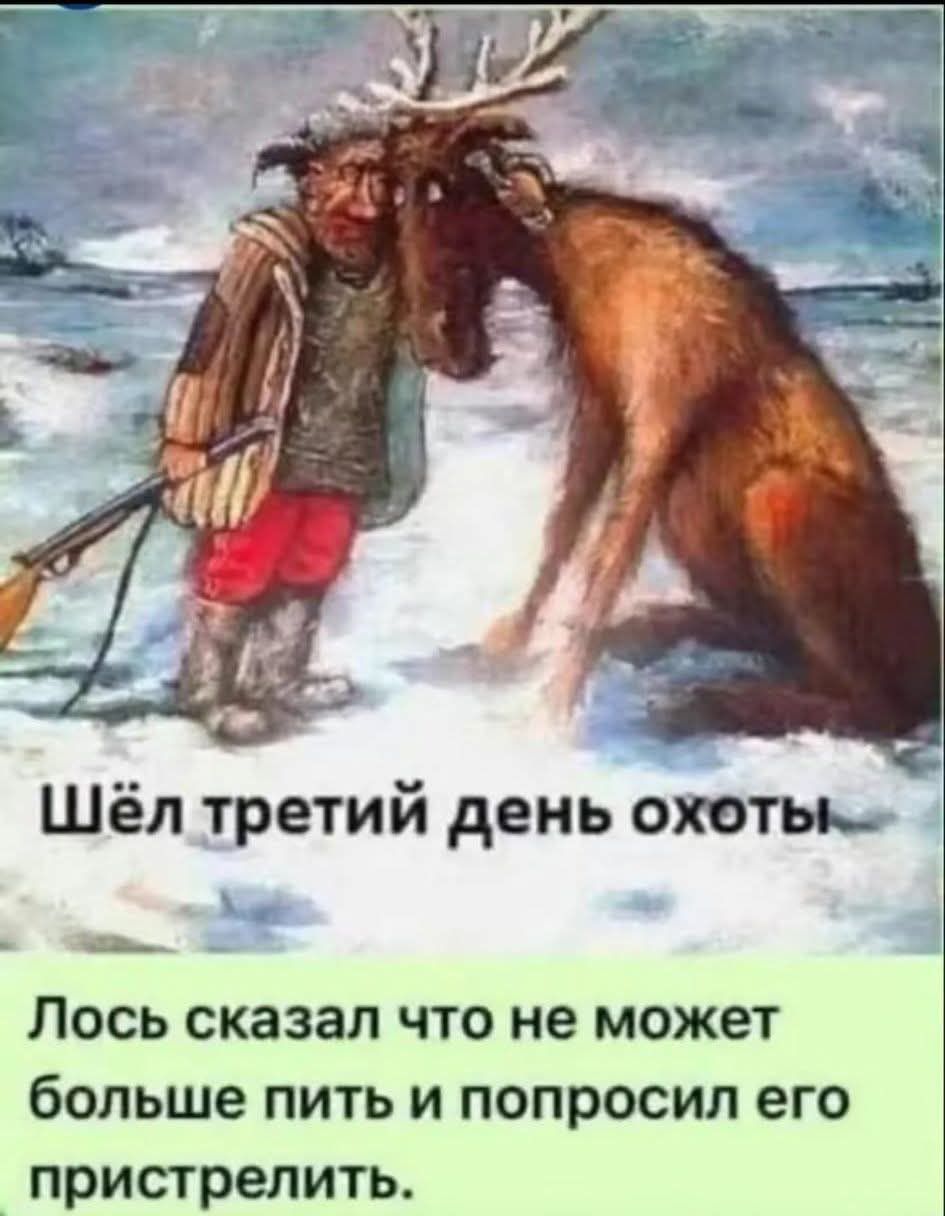 Шёл третий день охоты.
Лось сказал что не может больше пить и попросил его пристрелить.