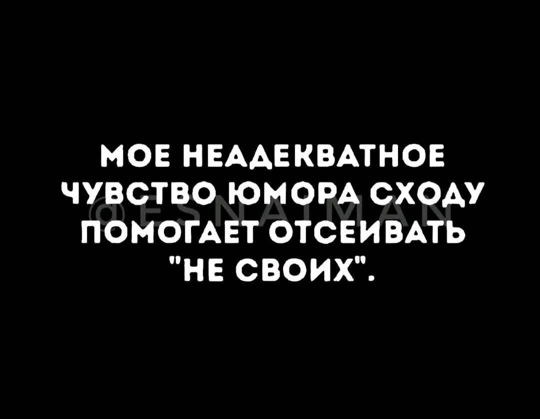 МОЕ НЕАДЕКВАТНОЕ ЧУВСТВО ЮМОРА СХОДУ ПОМОГАЕТ ОТСЕИВАТЬ 