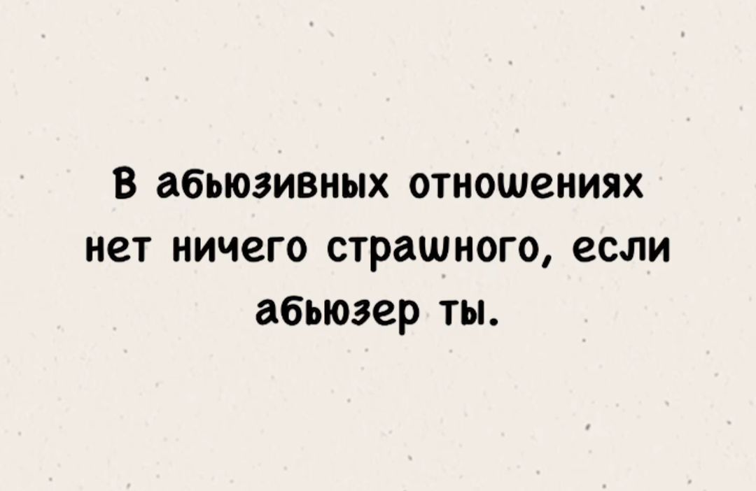 В абьюзивных отношениях нет ничего страшного, если абьюзер ты.