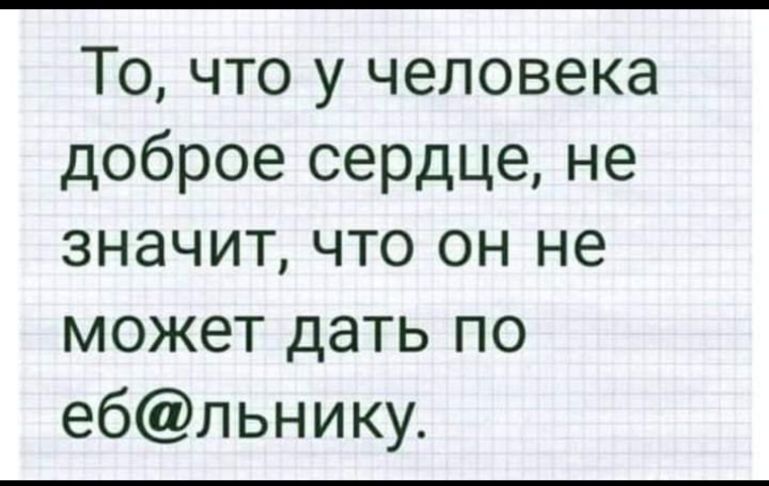 То, что у человека доброе сердце, не значит, что он не может дать по еб@лынику.
