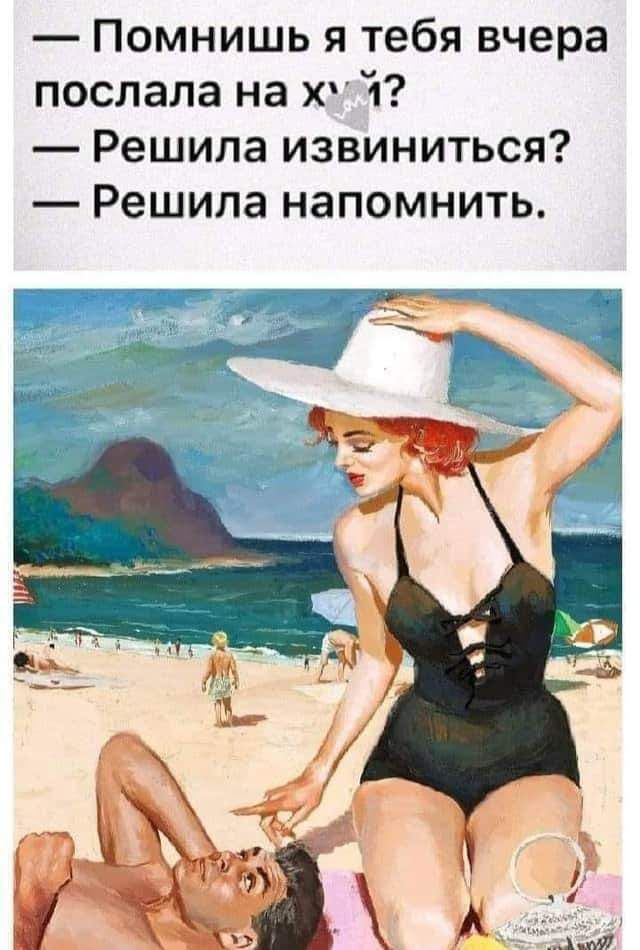 — Помнишь я тебя вчера послала на хуй? — Решила извиниться? — Решила напомнить.