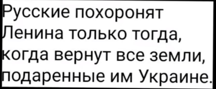 Русские похоронят Ленина только тогда, когда вернут все земли, подаренные им Украине.