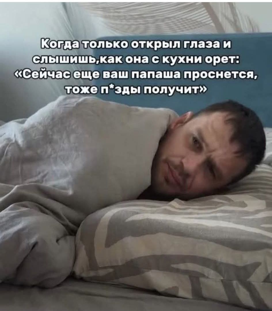 Когда только открыл глаза и слышишь, как она с кухни орет: «Сейчас еще ваш папаша проснется, тоже п*зды получит»