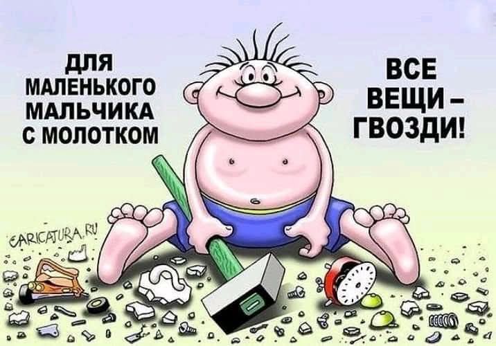 Для маленького мальчика с молотком
ВСЕ ВЕЩИ – ГВОЗДИ!