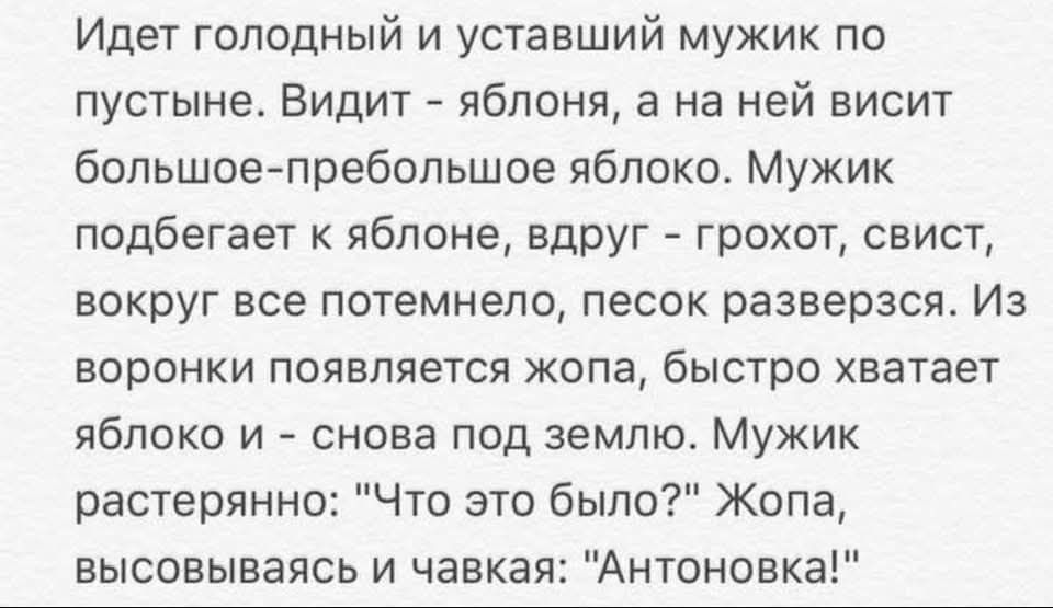 Идет голодный и уставший мужик по пустыне. Видит - яблоня, а на ней висит большое-пребольшое яблоко. Мужик подбегает к яблоне, вдруг - грохот, свист, вокруг все потемнело, песок разверзся. Из воронки появляется жопа, быстро хватает яблоко - и снова под землю. Мужик растерянно: 